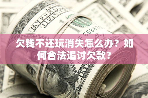北京欠钱不还玩消失怎么办？如何合法追讨欠款？