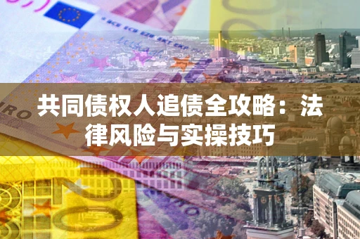 北京共同债权人追债全攻略：法律风险与实操技巧