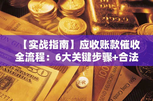 北京【实战指南】应收账款催收全流程：6大关键步骤+合法回款技巧