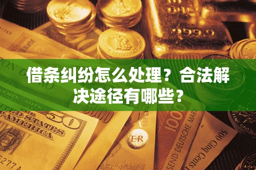 北京借条纠纷怎么处理？合法解决途径有哪些？