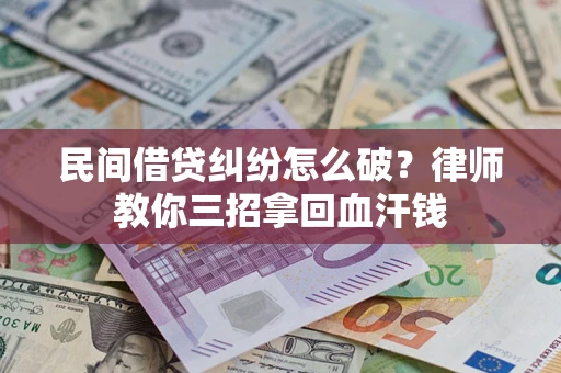 北京民间借贷纠纷怎么破？律师教你三招拿回血汗钱