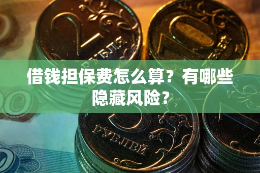 北京借钱担保费怎么算？有哪些隐藏风险？