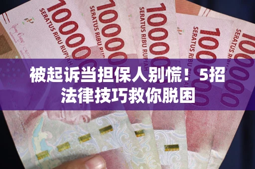 北京被起诉当担保人别慌！5招法律技巧救你脱困