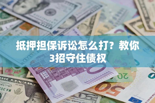 北京抵押担保诉讼怎么打？教你3招守住债权