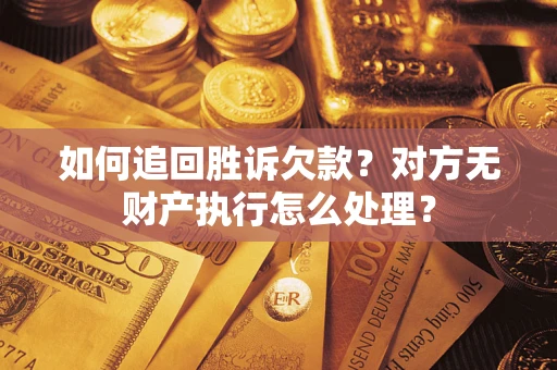 北京如何追回胜诉欠款？对方无财产执行怎么处理？