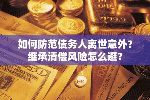 北京如何防范债务人离世意外？继承清偿风险怎么避？