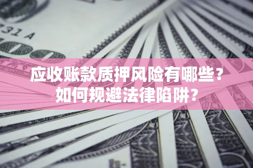 北京应收账款质押风险有哪些？如何规避法律陷阱？