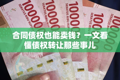 北京合同债权也能卖钱？一文看懂债权转让那些事儿