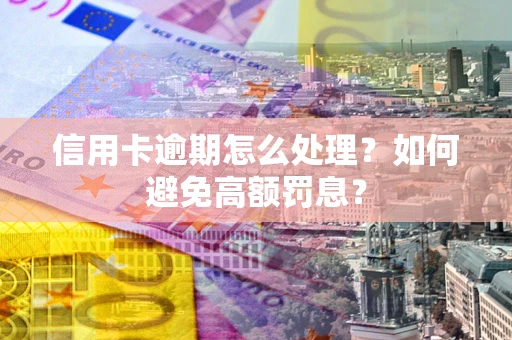 北京信用卡逾期怎么处理？如何避免高额罚息？