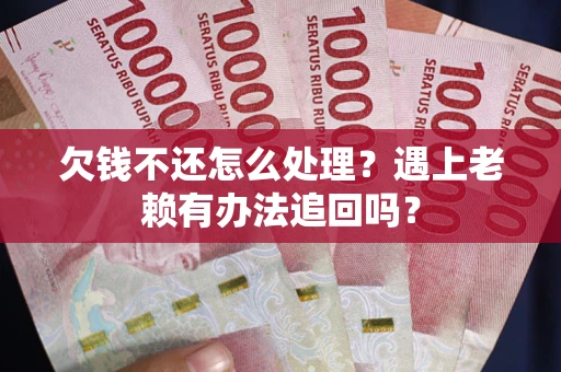 北京欠钱不还怎么处理？遇上老赖有办法追回吗？