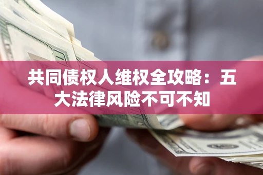 北京共同债权人维权全攻略：五大法律风险不可不知
