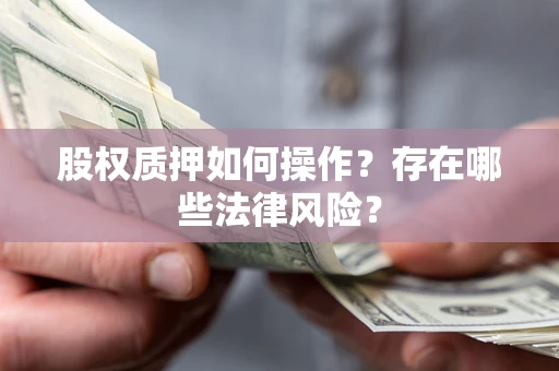 北京股权质押如何操作？存在哪些法律风险？