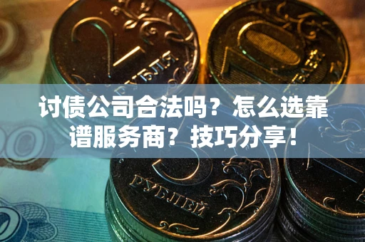 北京讨债公司合法吗？怎么选靠谱服务商？技巧分享！