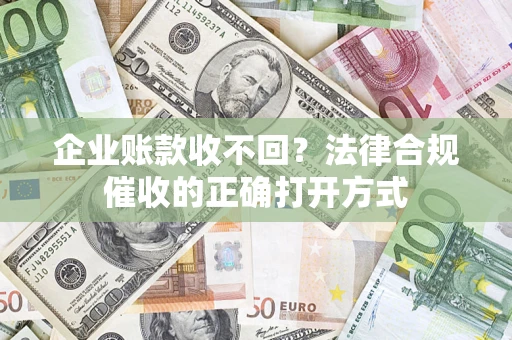 北京企业账款收不回？法律合规催收的正确打开方式