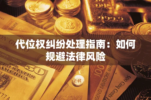北京代位权纠纷处理指南:如何规避法律风险 北京代位权纠纷处理指南:如何规避法律风险