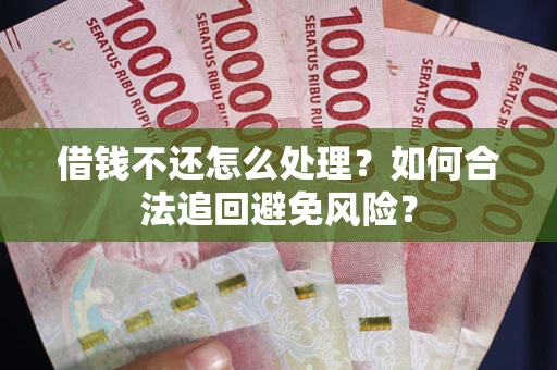 北京借钱不还怎么处理？如何合法追回避免风险？