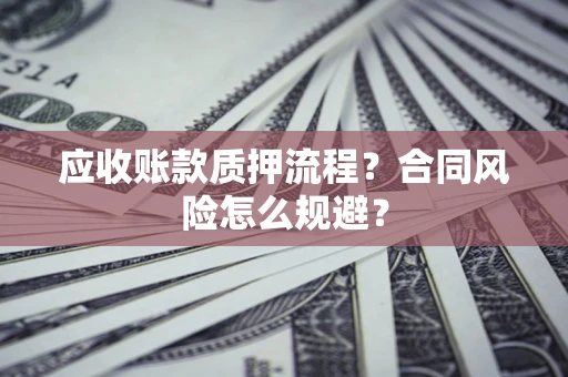北京应收账款质押流程？合同风险怎么规避？