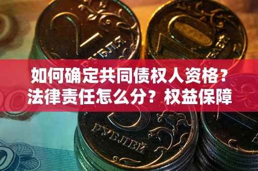 北京如何确定共同债权人资格？法律责任怎么分？权益保障技巧揭秘！