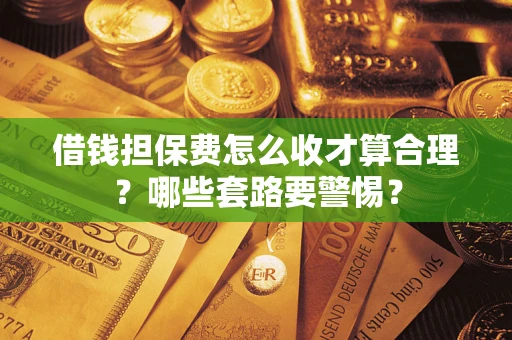 北京借钱担保费怎么收才算合理？哪些套路要警惕？