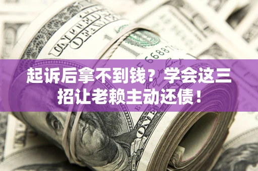 北京起诉后拿不到钱？学会这三招让老赖主动还债！