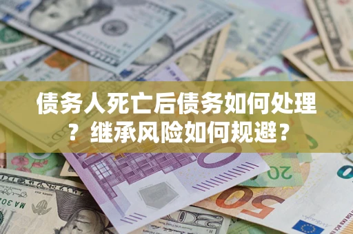 北京债务人死亡后债务如何处理？继承风险如何规避？