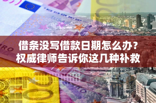 北京借条没写借款日期怎么办？权威律师告诉你这几种补救方法！