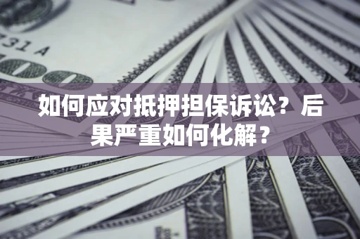 北京如何应对抵押担保诉讼？后果严重如何化解？