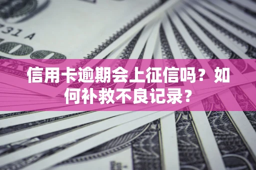 北京信用卡逾期会上征信吗？如何补救不良记录？