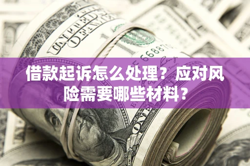 北京借款起诉怎么处理？应对风险需要哪些材料？