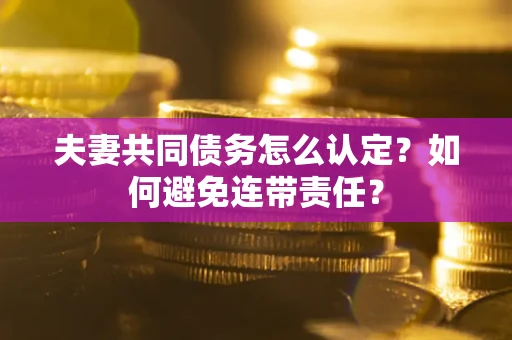北京夫妻共同债务怎么认定？如何避免连带责任？