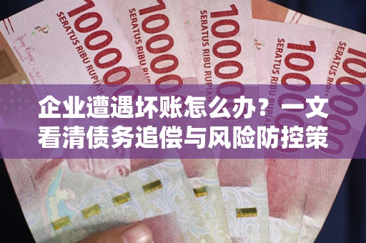 北京企业遭遇坏账怎么办？一文看清债务追偿与风险防控策略