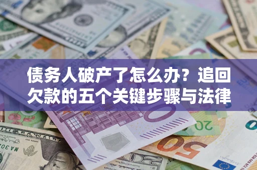 北京债务人破产了怎么办？追回欠款的五个关键步骤与法律策略