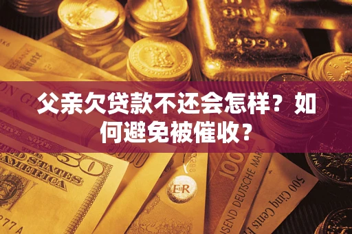 北京父亲欠贷款不还会怎样？如何避免被催收？