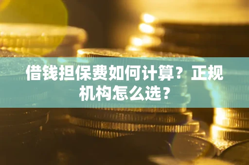 北京借钱担保费如何计算？正规机构怎么选？