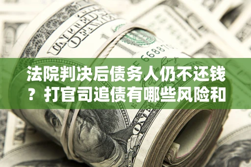 北京法院判决后债务人仍不还钱？打官司追债有哪些风险和技巧？