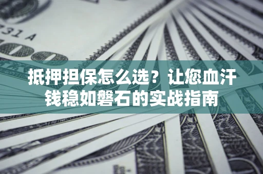 北京抵押担保怎么选？让您血汗钱稳如磐石的实战指南