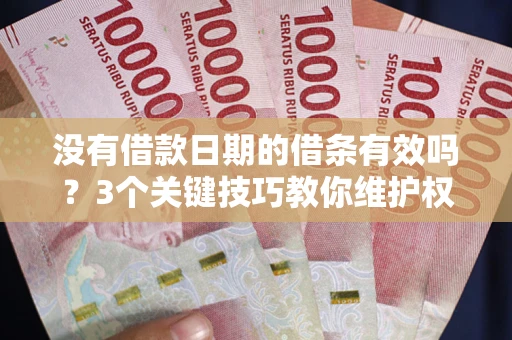 北京没有借款日期的借条有效吗？3个关键技巧教你维护权益