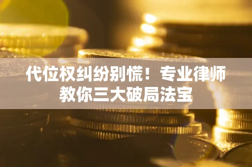 北京代位权纠纷别慌！专业律师教你三大破局法宝
