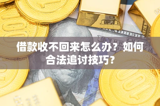 北京借款收不回来怎么办？如何合法追讨技巧？