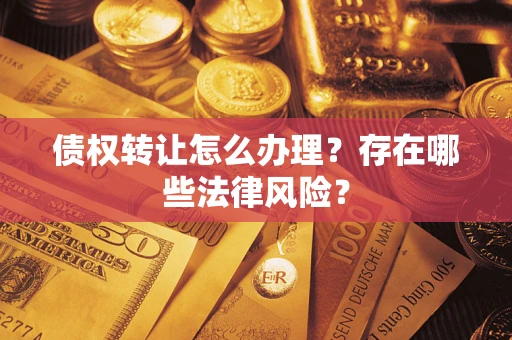北京债权转让怎么办理？存在哪些法律风险？