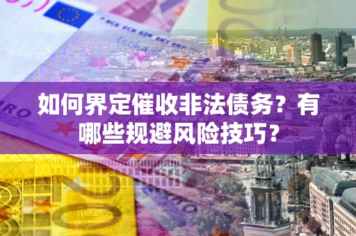 北京如何界定催收非法债务？有哪些规避风险技巧？