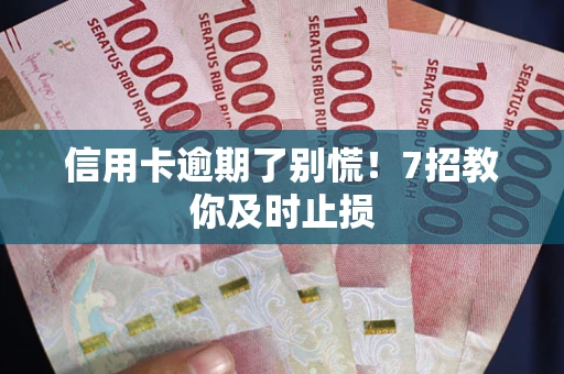 北京信用卡逾期了别慌！7招教你及时止损