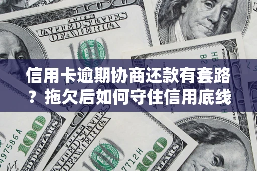 北京信用卡逾期协商还款有套路？拖欠后如何守住信用底线？