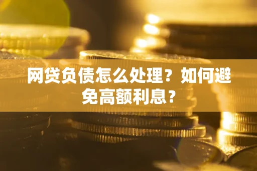 北京网贷负债怎么处理？如何避免高额利息？