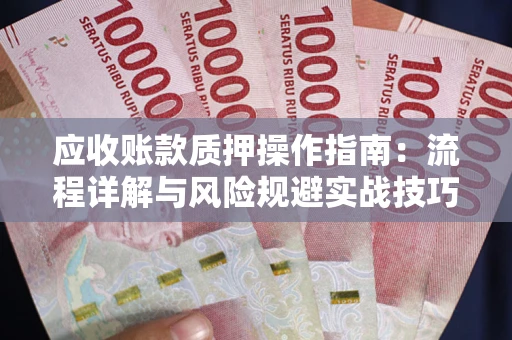 北京应收账款质押操作指南:流程详解与风险规避实战技巧 北京应收账款质押操作指南:流程详解与风险规避实战技巧