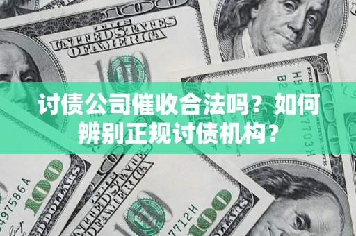 北京讨债公司催收合法吗？如何辨别正规讨债机构？
