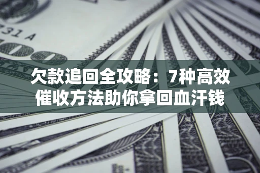 北京欠款追回全攻略：7种高效催收方法助你拿回血汗钱