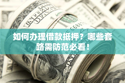 北京如何办理借款抵押？哪些套路需防范必看！