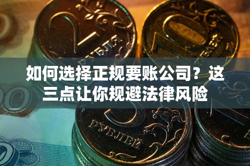 北京如何选择正规要账公司？这三点让你规避法律风险