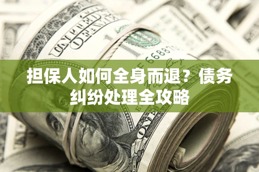 北京担保人如何全身而退？债务纠纷处理全攻略